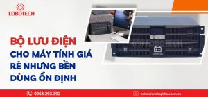 Bộ lưu điện cho máy tính giá rẻ nhưng bền – dùng ổn định