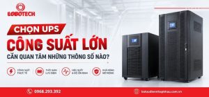 Chọn UPS công suất lớn cần quan tâm những thông số nào?